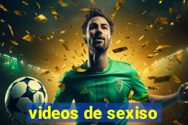 videos de sexiso